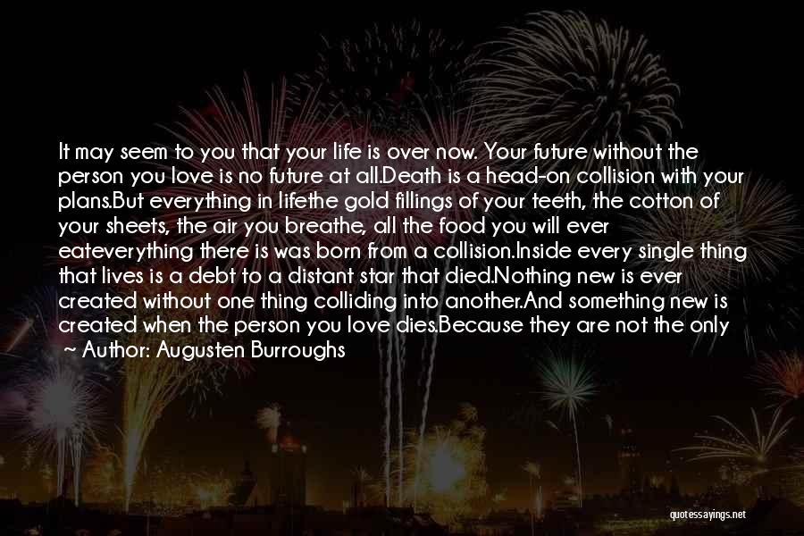 Augusten Burroughs Quotes: It May Seem To You That Your Life Is Over Now. Your Future Without The Person You Love Is No