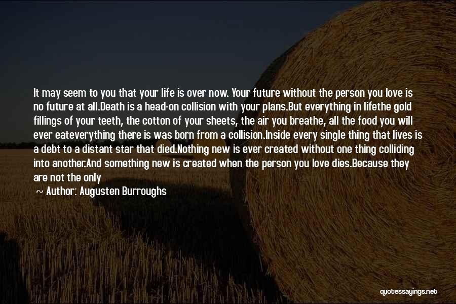 Augusten Burroughs Quotes: It May Seem To You That Your Life Is Over Now. Your Future Without The Person You Love Is No