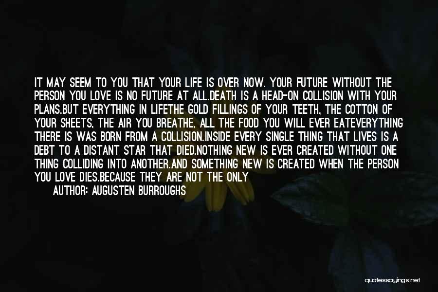 Augusten Burroughs Quotes: It May Seem To You That Your Life Is Over Now. Your Future Without The Person You Love Is No