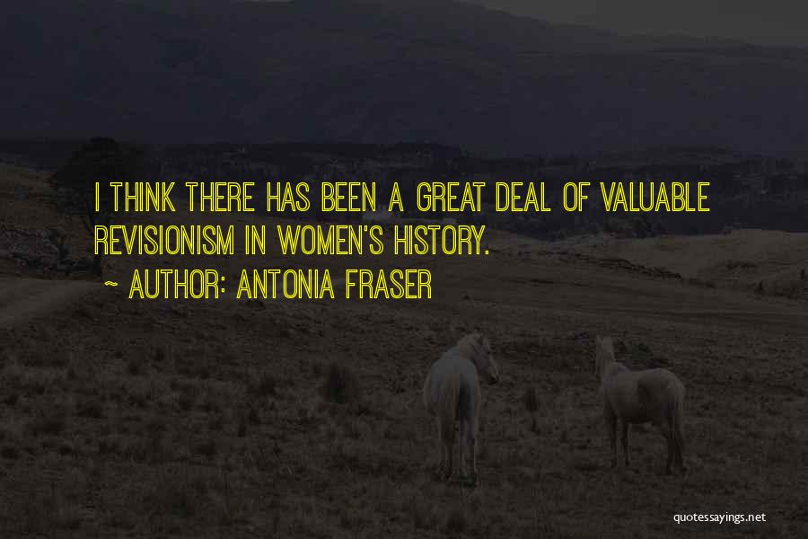 Antonia Fraser Quotes: I Think There Has Been A Great Deal Of Valuable Revisionism In Women's History.