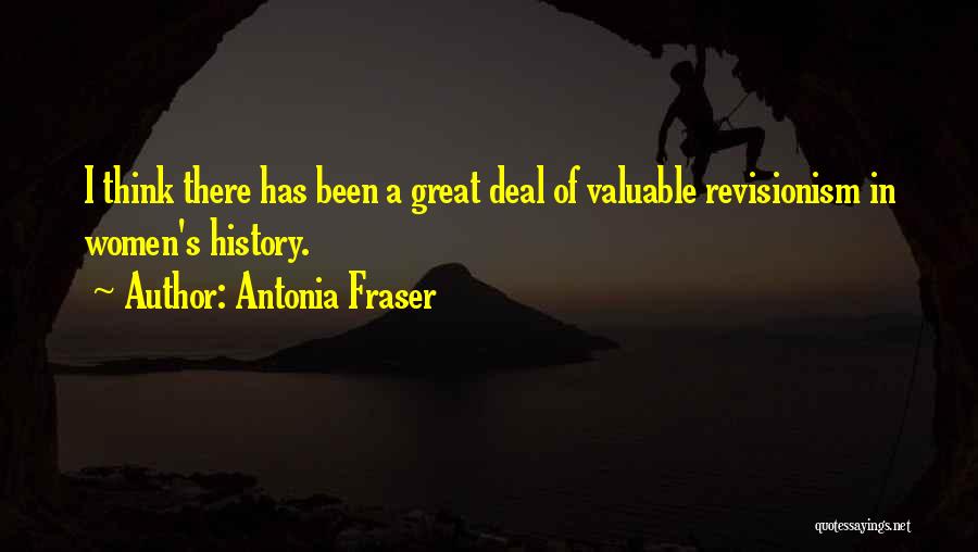 Antonia Fraser Quotes: I Think There Has Been A Great Deal Of Valuable Revisionism In Women's History.