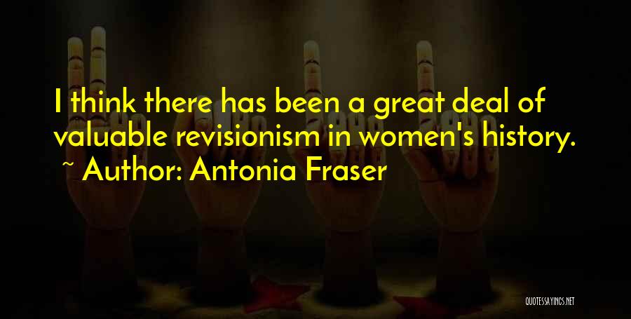 Antonia Fraser Quotes: I Think There Has Been A Great Deal Of Valuable Revisionism In Women's History.