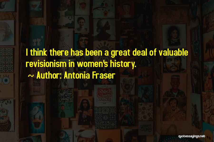 Antonia Fraser Quotes: I Think There Has Been A Great Deal Of Valuable Revisionism In Women's History.