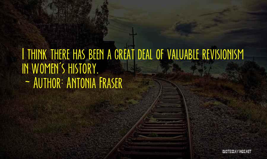 Antonia Fraser Quotes: I Think There Has Been A Great Deal Of Valuable Revisionism In Women's History.