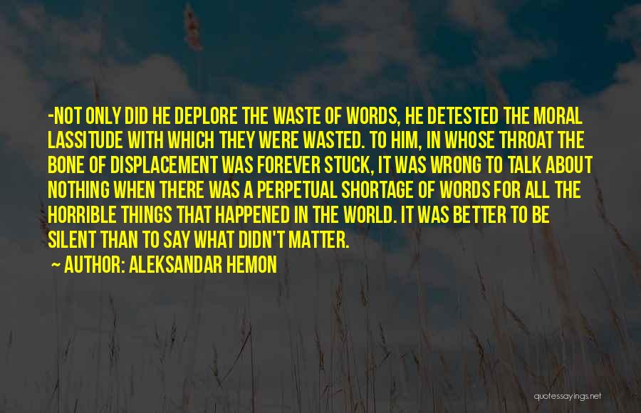 Aleksandar Hemon Quotes: -not Only Did He Deplore The Waste Of Words, He Detested The Moral Lassitude With Which They Were Wasted. To