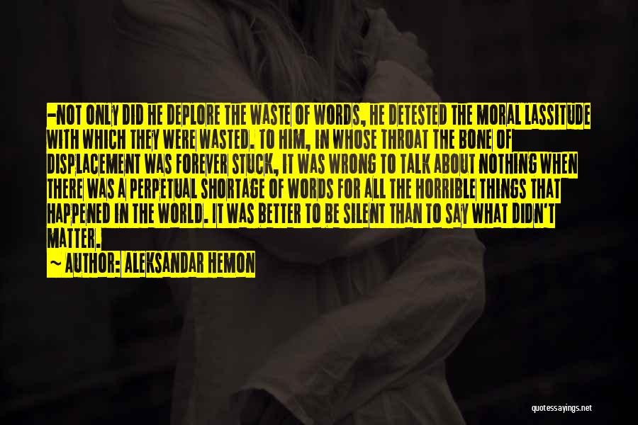 Aleksandar Hemon Quotes: -not Only Did He Deplore The Waste Of Words, He Detested The Moral Lassitude With Which They Were Wasted. To