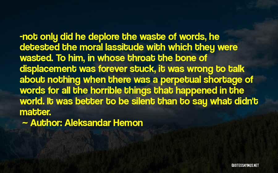 Aleksandar Hemon Quotes: -not Only Did He Deplore The Waste Of Words, He Detested The Moral Lassitude With Which They Were Wasted. To