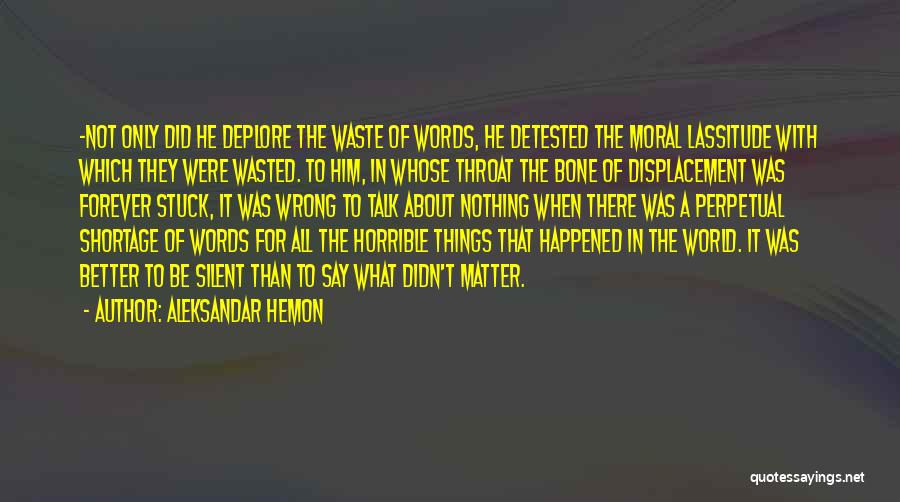 Aleksandar Hemon Quotes: -not Only Did He Deplore The Waste Of Words, He Detested The Moral Lassitude With Which They Were Wasted. To