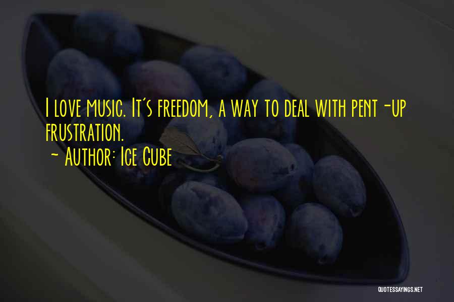 Ice Cube Quotes: I Love Music. It's Freedom, A Way To Deal With Pent-up Frustration.