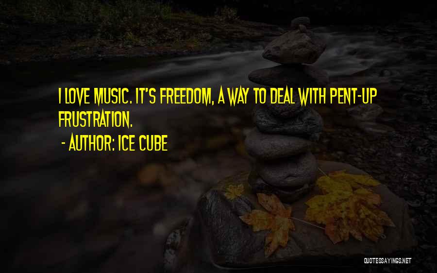 Ice Cube Quotes: I Love Music. It's Freedom, A Way To Deal With Pent-up Frustration.