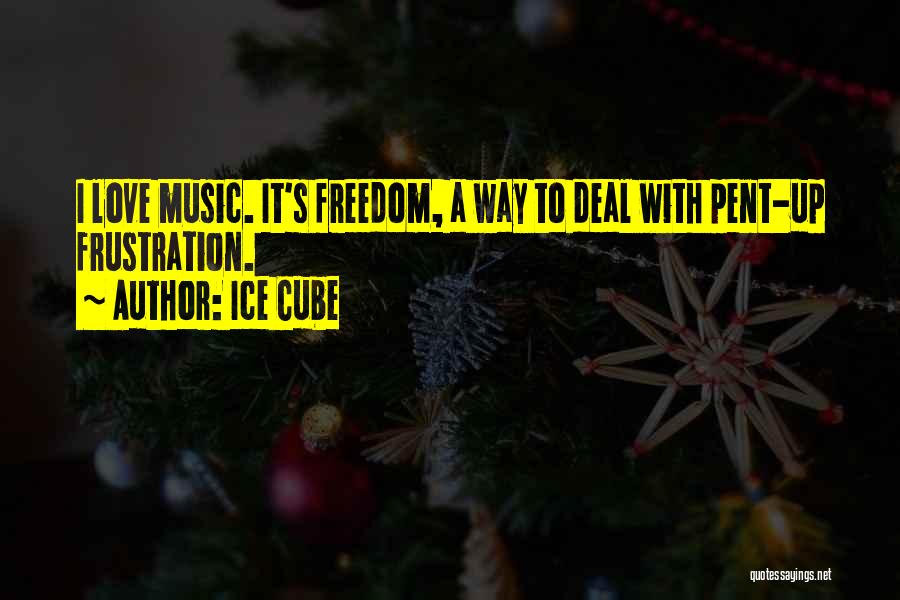 Ice Cube Quotes: I Love Music. It's Freedom, A Way To Deal With Pent-up Frustration.