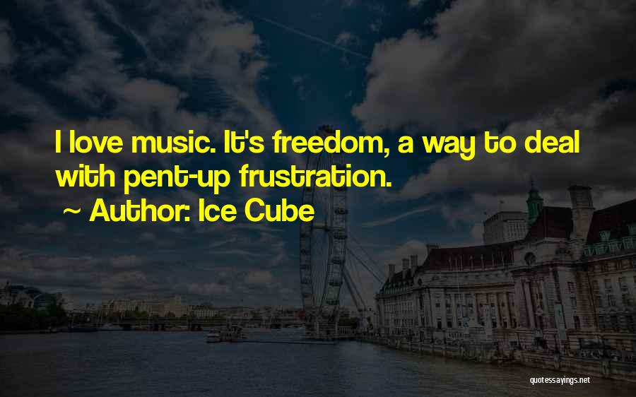 Ice Cube Quotes: I Love Music. It's Freedom, A Way To Deal With Pent-up Frustration.