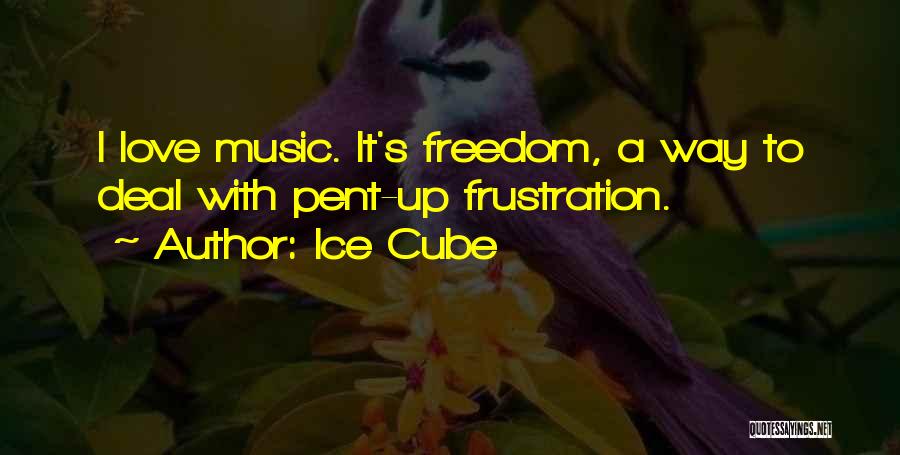 Ice Cube Quotes: I Love Music. It's Freedom, A Way To Deal With Pent-up Frustration.