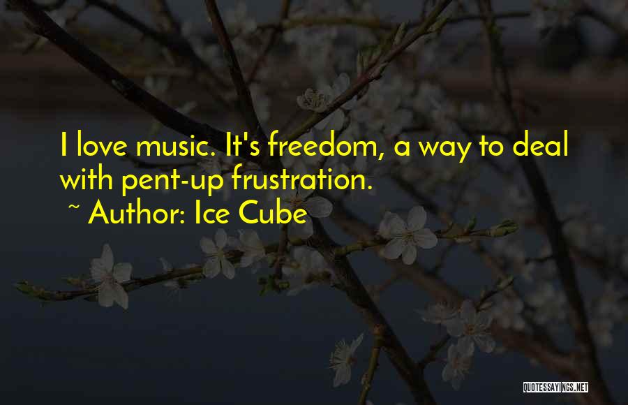 Ice Cube Quotes: I Love Music. It's Freedom, A Way To Deal With Pent-up Frustration.