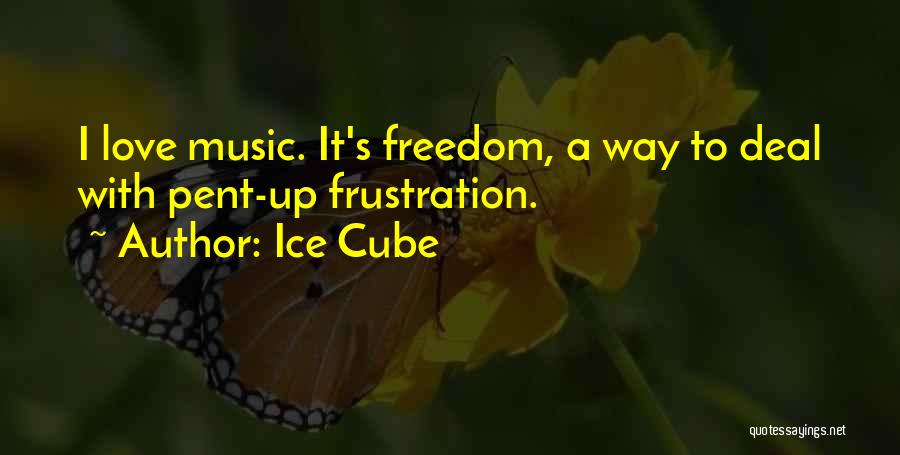 Ice Cube Quotes: I Love Music. It's Freedom, A Way To Deal With Pent-up Frustration.