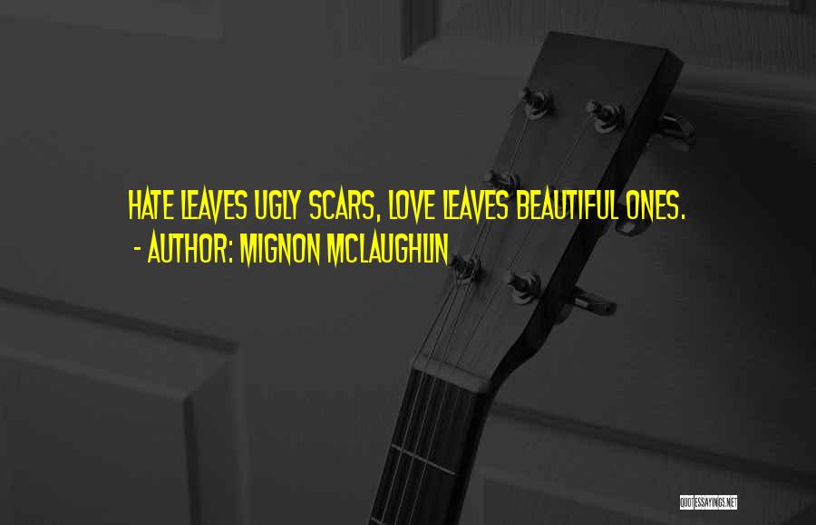 Mignon McLaughlin Quotes: Hate Leaves Ugly Scars, Love Leaves Beautiful Ones.