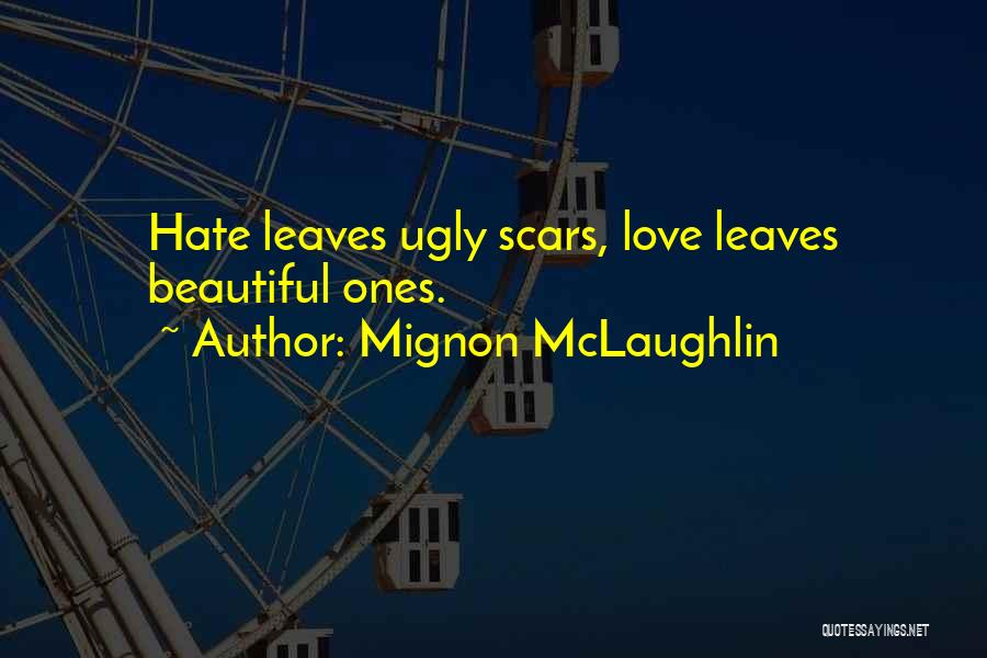 Mignon McLaughlin Quotes: Hate Leaves Ugly Scars, Love Leaves Beautiful Ones.