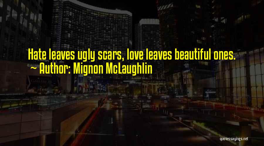 Mignon McLaughlin Quotes: Hate Leaves Ugly Scars, Love Leaves Beautiful Ones.