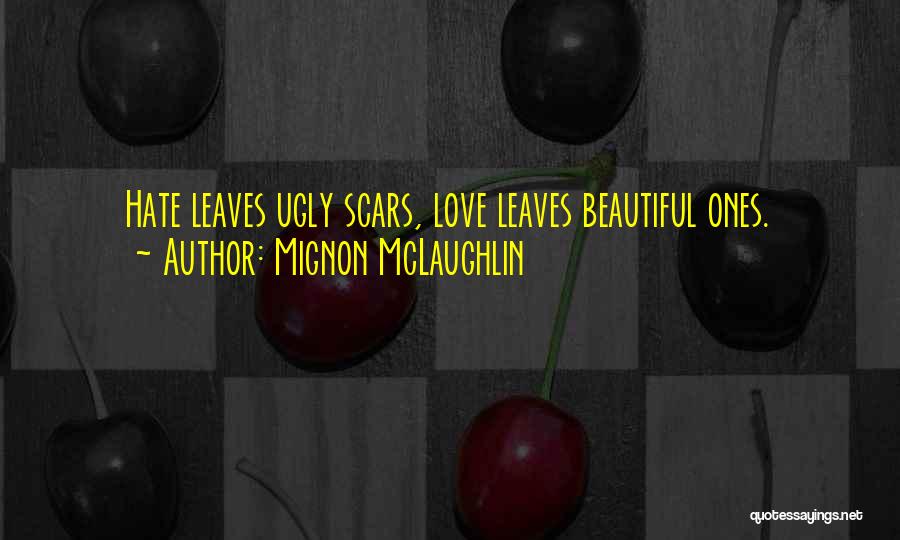 Mignon McLaughlin Quotes: Hate Leaves Ugly Scars, Love Leaves Beautiful Ones.