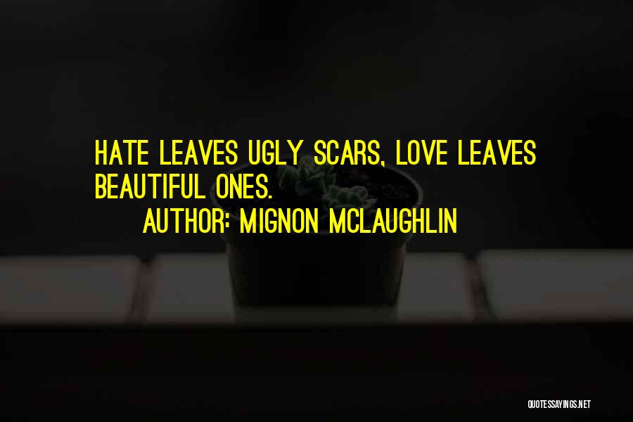 Mignon McLaughlin Quotes: Hate Leaves Ugly Scars, Love Leaves Beautiful Ones.