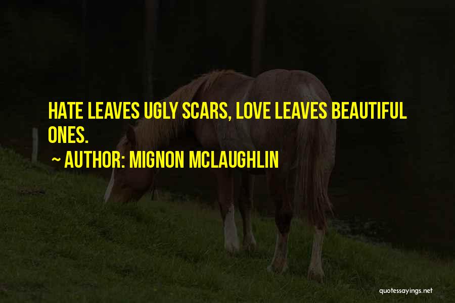 Mignon McLaughlin Quotes: Hate Leaves Ugly Scars, Love Leaves Beautiful Ones.