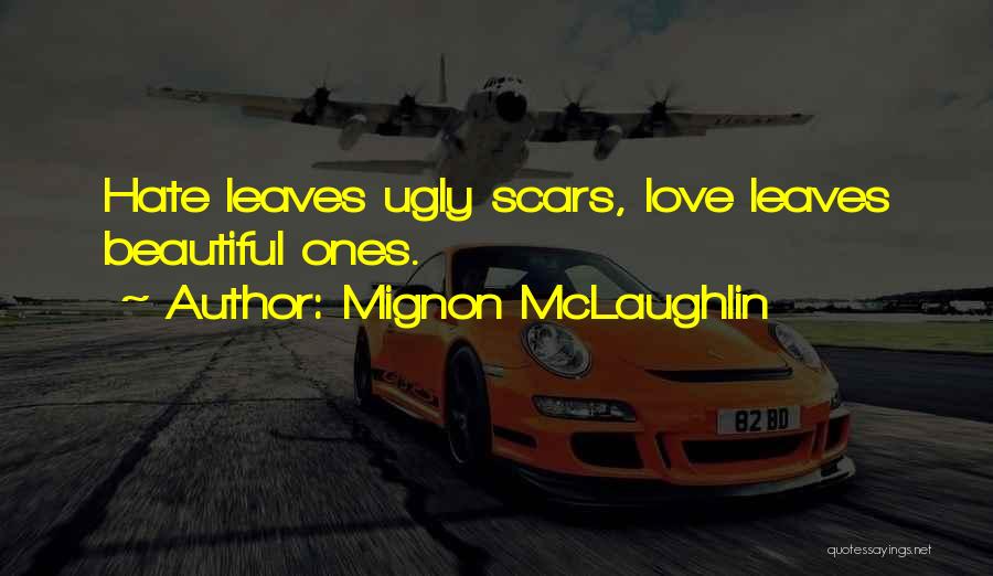 Mignon McLaughlin Quotes: Hate Leaves Ugly Scars, Love Leaves Beautiful Ones.