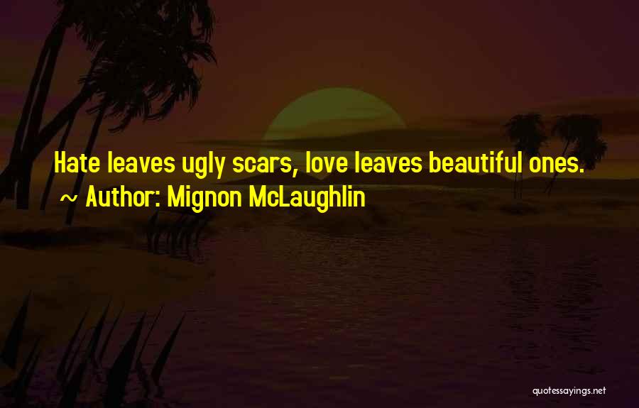 Mignon McLaughlin Quotes: Hate Leaves Ugly Scars, Love Leaves Beautiful Ones.