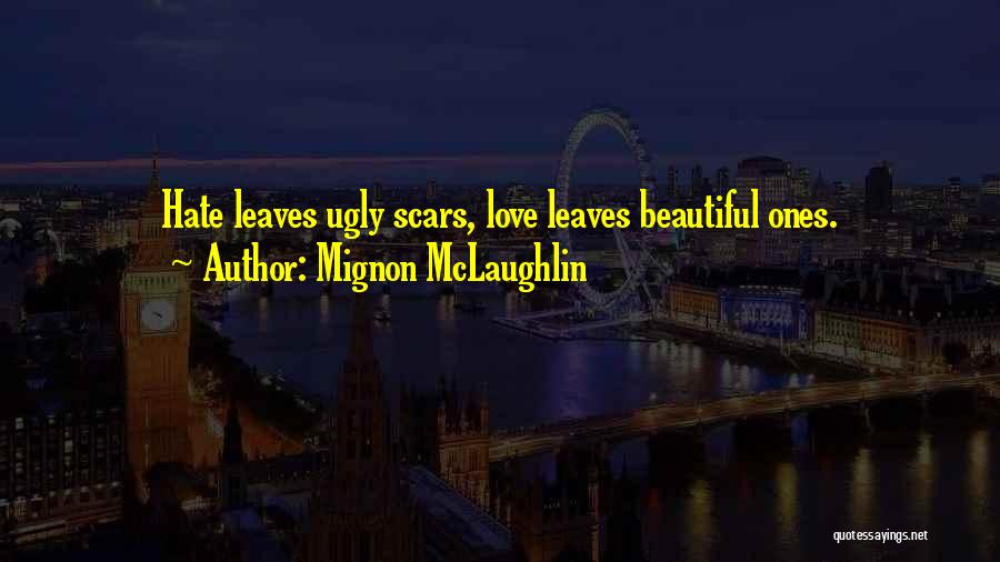 Mignon McLaughlin Quotes: Hate Leaves Ugly Scars, Love Leaves Beautiful Ones.