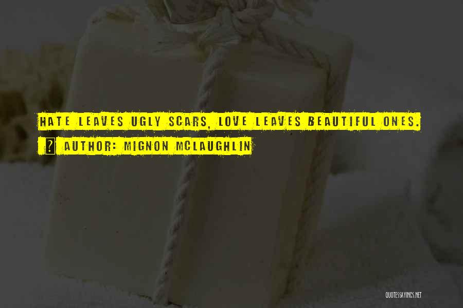 Mignon McLaughlin Quotes: Hate Leaves Ugly Scars, Love Leaves Beautiful Ones.