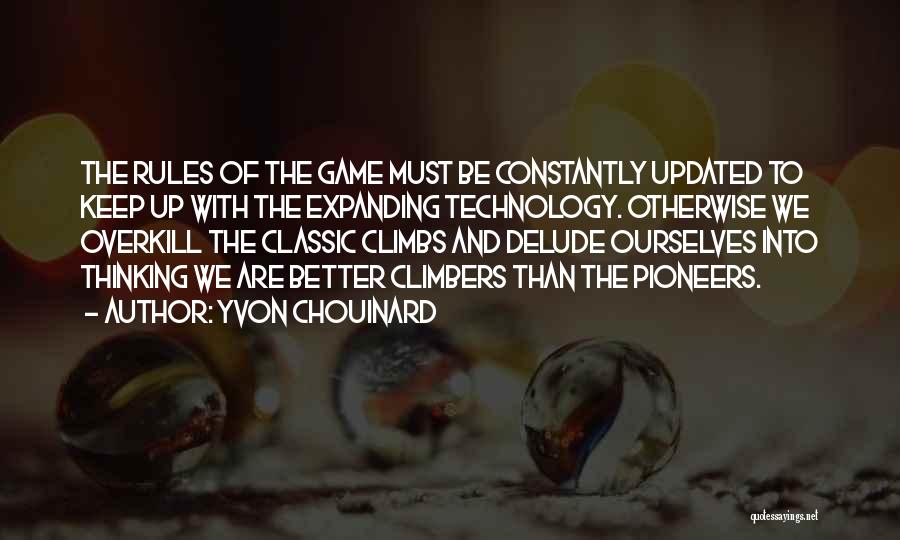 Yvon Chouinard Quotes: The Rules Of The Game Must Be Constantly Updated To Keep Up With The Expanding Technology. Otherwise We Overkill The