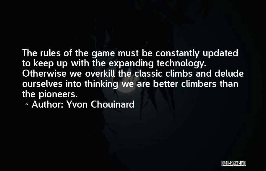 Yvon Chouinard Quotes: The Rules Of The Game Must Be Constantly Updated To Keep Up With The Expanding Technology. Otherwise We Overkill The