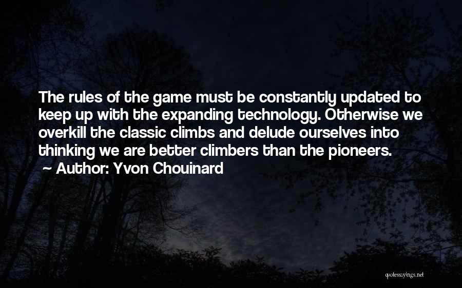 Yvon Chouinard Quotes: The Rules Of The Game Must Be Constantly Updated To Keep Up With The Expanding Technology. Otherwise We Overkill The