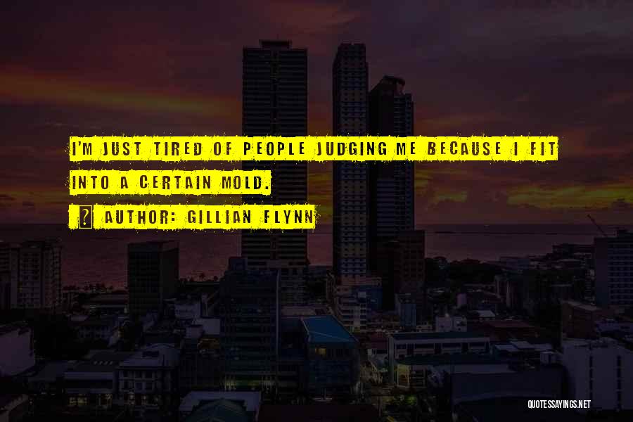 Gillian Flynn Quotes: I'm Just Tired Of People Judging Me Because I Fit Into A Certain Mold.