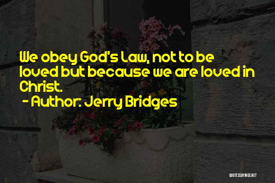 Jerry Bridges Quotes: We Obey God's Law, Not To Be Loved But Because We Are Loved In Christ.
