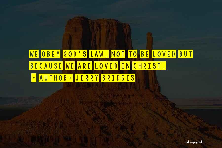 Jerry Bridges Quotes: We Obey God's Law, Not To Be Loved But Because We Are Loved In Christ.