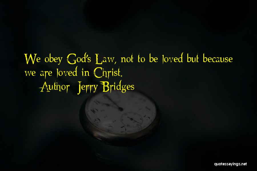 Jerry Bridges Quotes: We Obey God's Law, Not To Be Loved But Because We Are Loved In Christ.