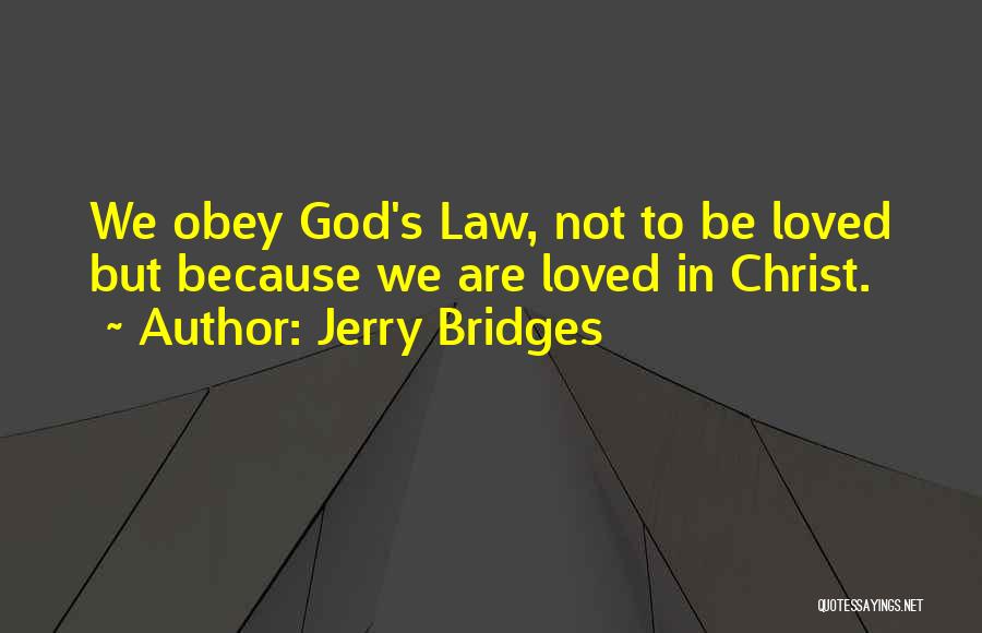 Jerry Bridges Quotes: We Obey God's Law, Not To Be Loved But Because We Are Loved In Christ.