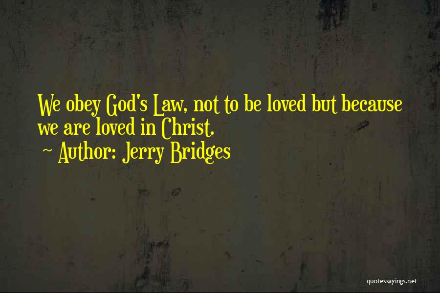Jerry Bridges Quotes: We Obey God's Law, Not To Be Loved But Because We Are Loved In Christ.