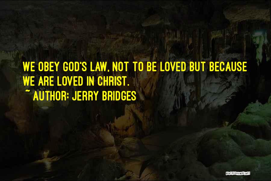 Jerry Bridges Quotes: We Obey God's Law, Not To Be Loved But Because We Are Loved In Christ.