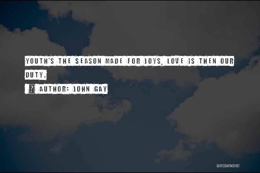 John Gay Quotes: Youth's The Season Made For Joys, Love Is Then Our Duty.