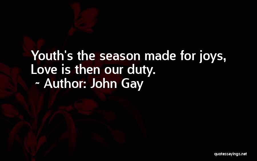 John Gay Quotes: Youth's The Season Made For Joys, Love Is Then Our Duty.