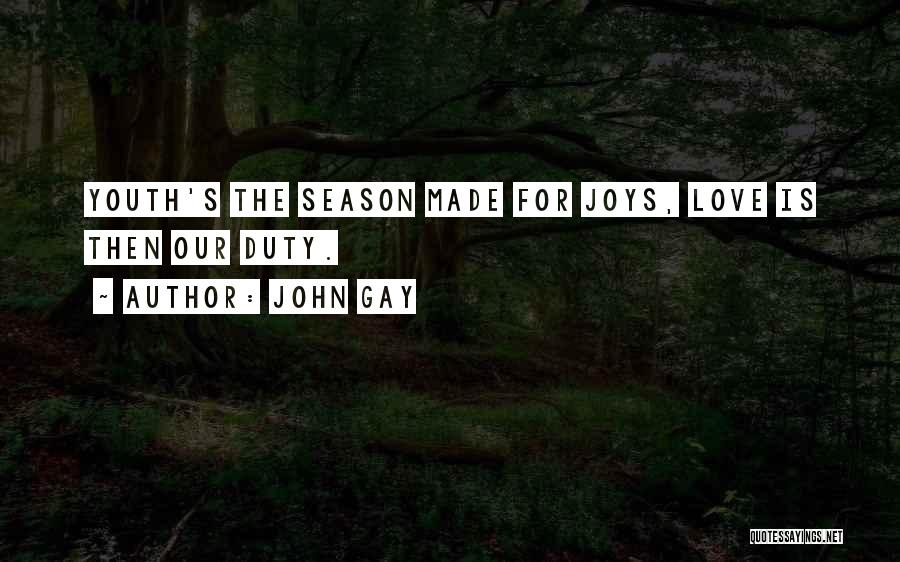 John Gay Quotes: Youth's The Season Made For Joys, Love Is Then Our Duty.