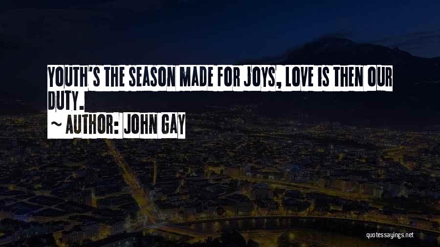 John Gay Quotes: Youth's The Season Made For Joys, Love Is Then Our Duty.