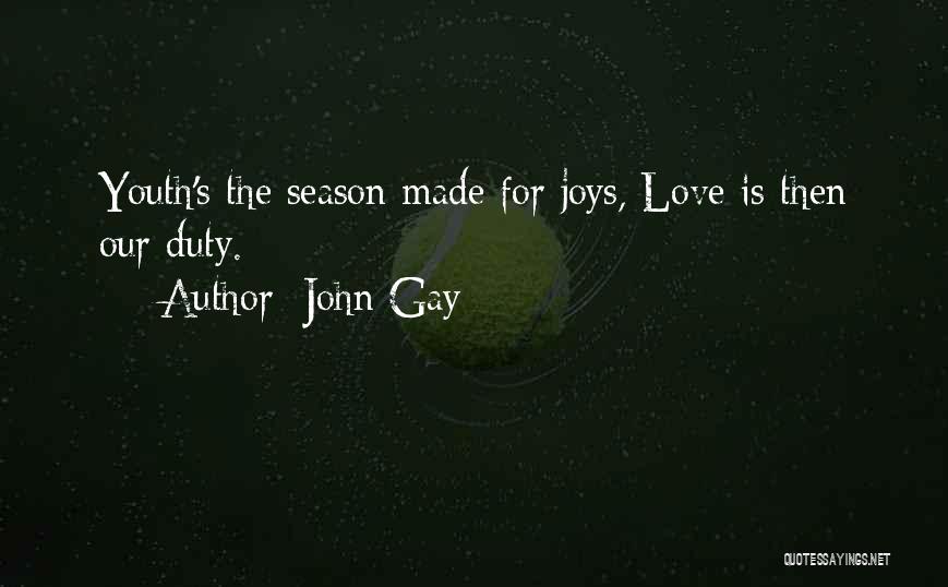 John Gay Quotes: Youth's The Season Made For Joys, Love Is Then Our Duty.