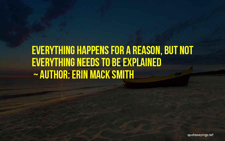 Erin Mack Smith Quotes: Everything Happens For A Reason, But Not Everything Needs To Be Explained