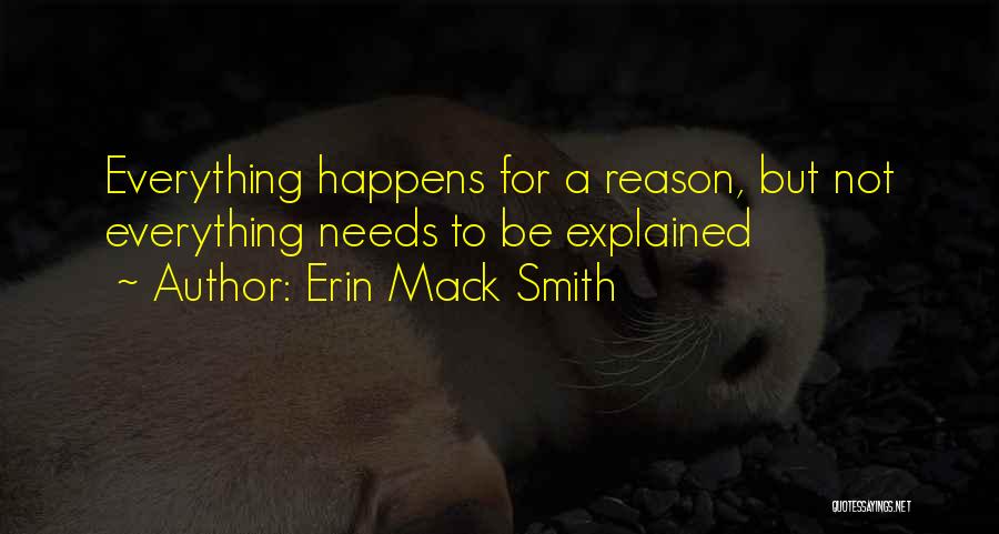 Erin Mack Smith Quotes: Everything Happens For A Reason, But Not Everything Needs To Be Explained