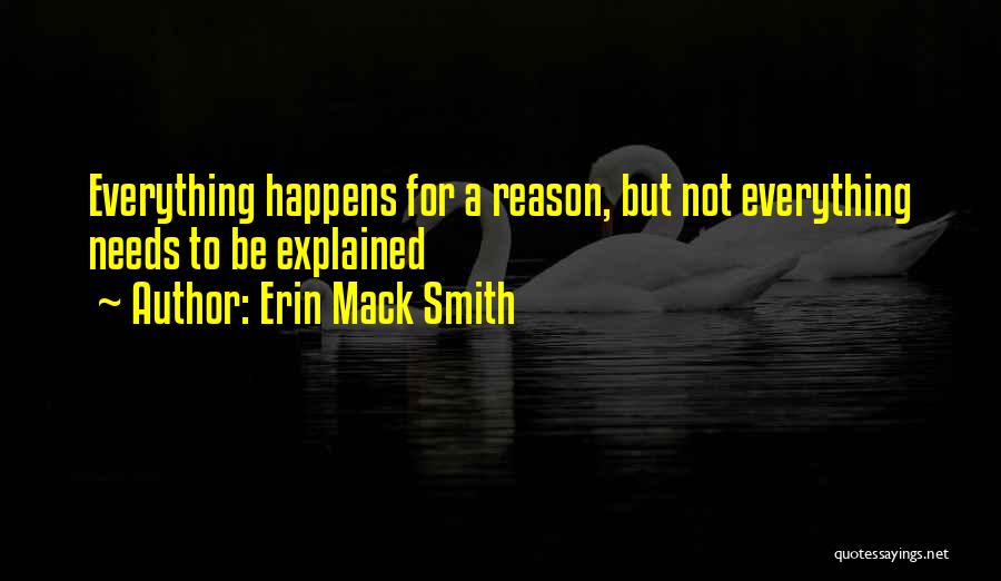 Erin Mack Smith Quotes: Everything Happens For A Reason, But Not Everything Needs To Be Explained