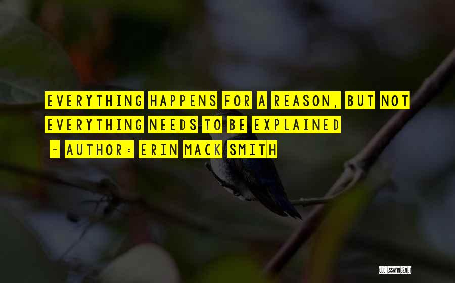 Erin Mack Smith Quotes: Everything Happens For A Reason, But Not Everything Needs To Be Explained