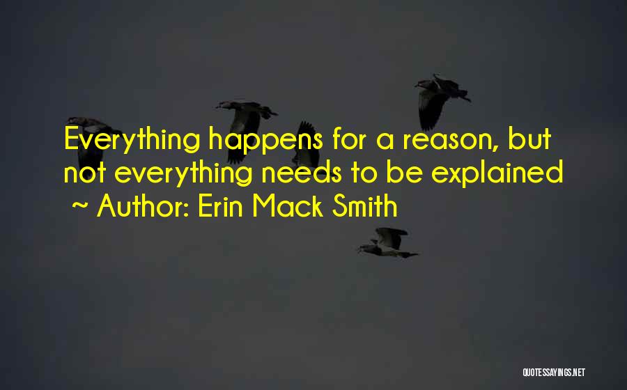 Erin Mack Smith Quotes: Everything Happens For A Reason, But Not Everything Needs To Be Explained