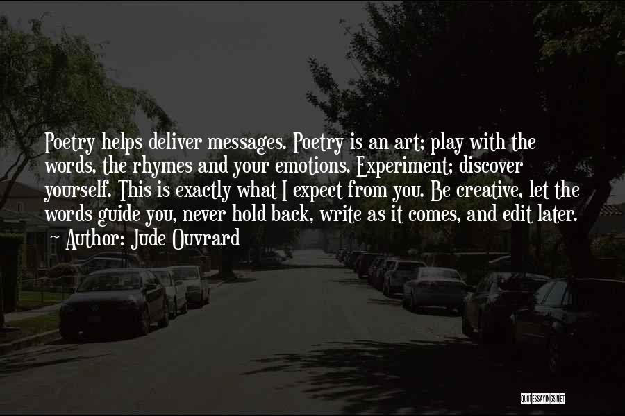 Jude Ouvrard Quotes: Poetry Helps Deliver Messages. Poetry Is An Art; Play With The Words, The Rhymes And Your Emotions. Experiment; Discover Yourself.